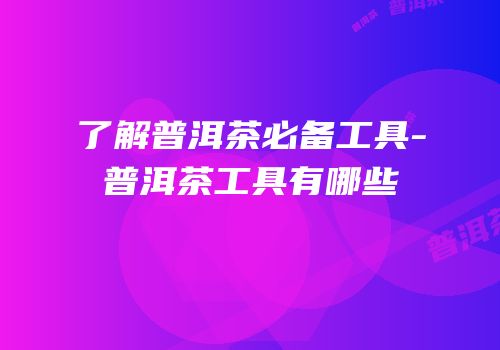 了解普洱茶必备工具-普洱茶工具有哪些