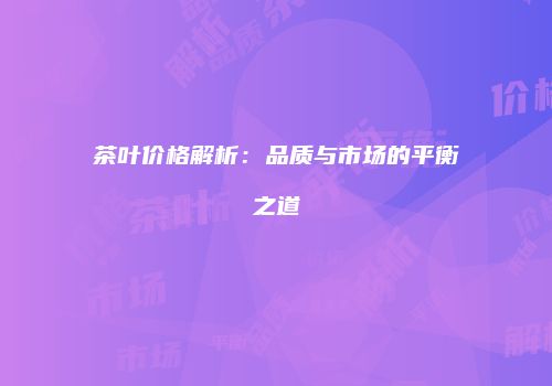 茶叶价格解析：品质与市场的平衡之道