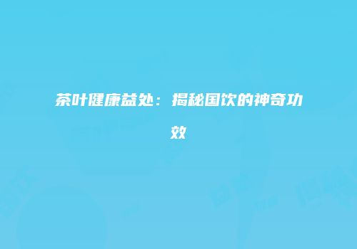 茶叶健康益处：揭秘国饮的神奇功效