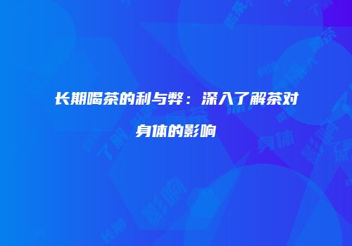 长期喝茶的利与弊：深入了解茶对身体的影响