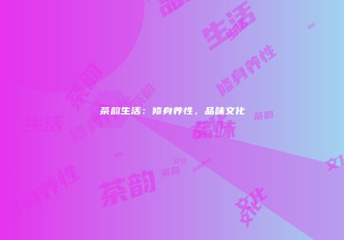 茶韵生活：修身养性，品味文化