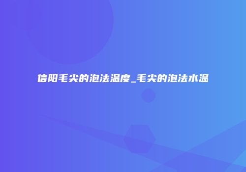 信阳毛尖的泡法温度_毛尖的泡法水温