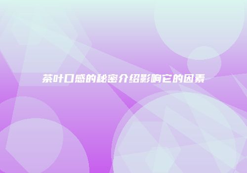 茶叶口感的秘密介绍影响它的因素