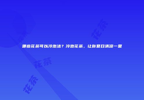 哪些花茶可以冷泡法？冷泡花茶，让你夏日清凉一夏