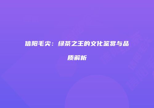 信阳毛尖：绿茶之王的文化鉴赏与品质解析