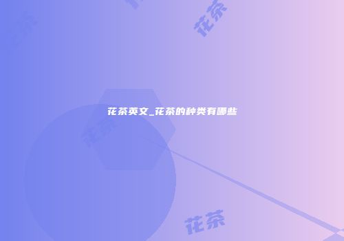 花茶英文_花茶的种类有哪些
