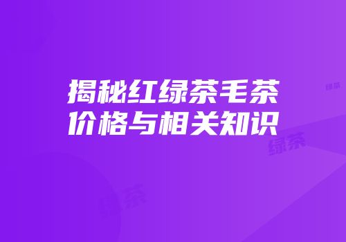 揭秘红绿茶毛茶价格与相关知识