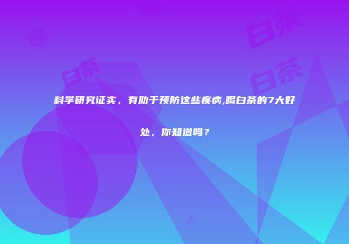 科学研究证实，有助于预防这些疾病,喝白茶的7大好处，你知道吗？