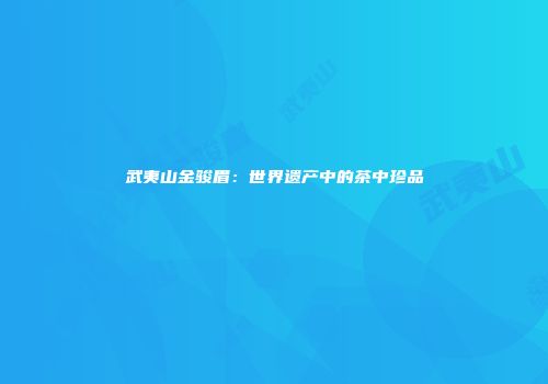 武夷山金骏眉：世界遗产中的茶中珍品