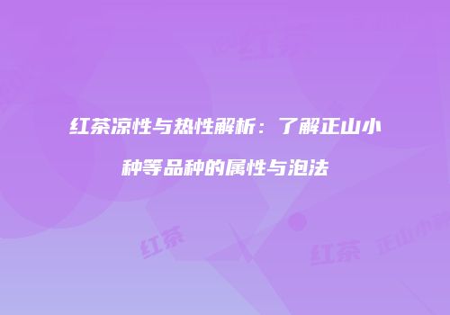 红茶凉性与热性解析：了解正山小种等品种的属性与泡法