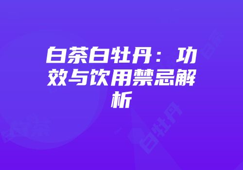 白茶白牡丹：功效与饮用禁忌解析