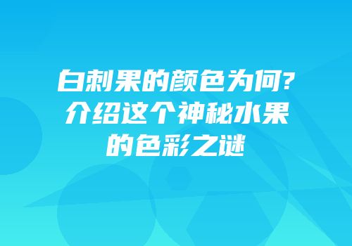 白刺果的颜色为何?介绍这个神秘水果的色彩之谜