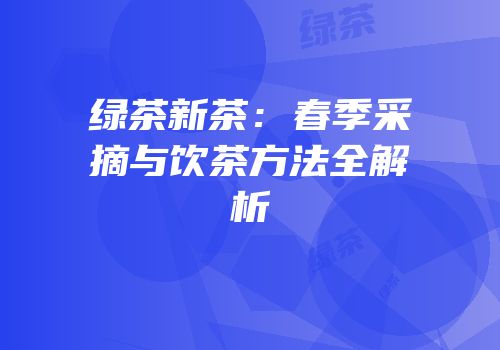 绿茶新茶：春季采摘与饮茶方法全解析