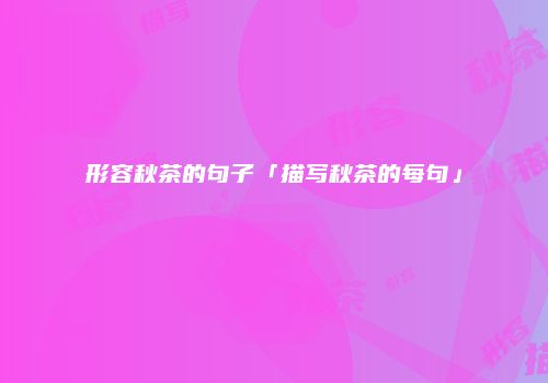 形容秋茶的句子「描写秋茶的每句」