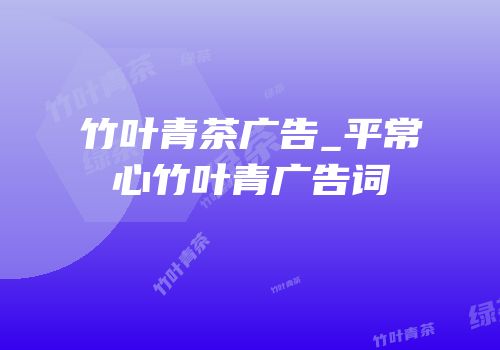 竹叶青茶广告_平常心竹叶青广告词