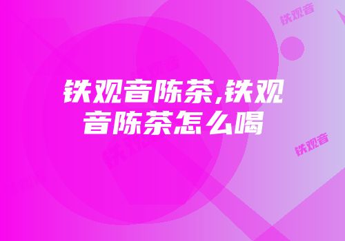 铁观音陈茶,铁观音陈茶怎么喝