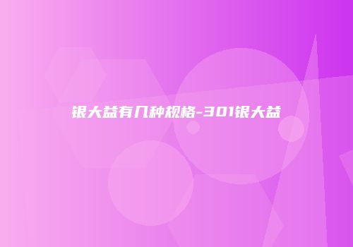 银大益有几种规格-301银大益