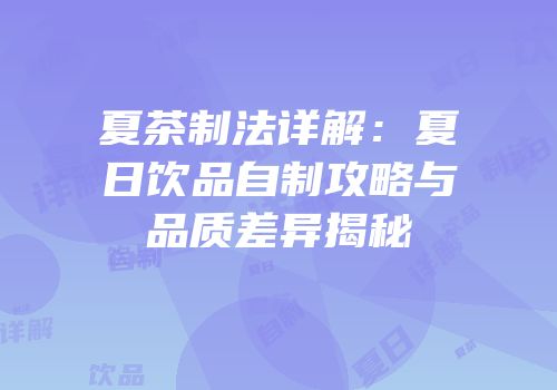 夏茶制法详解：夏日饮品自制攻略与品质差异揭秘