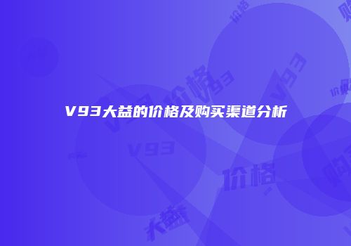 V93大益的价格及购买渠道分析