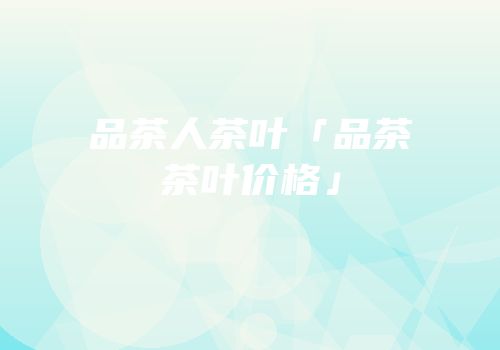 品茶人茶叶「品茶茶叶价格」