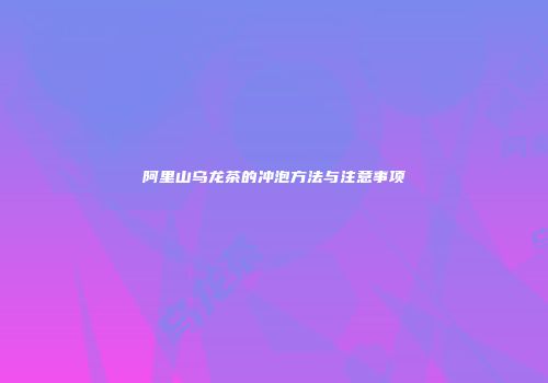 阿里山乌龙茶的冲泡方法与注意事项
