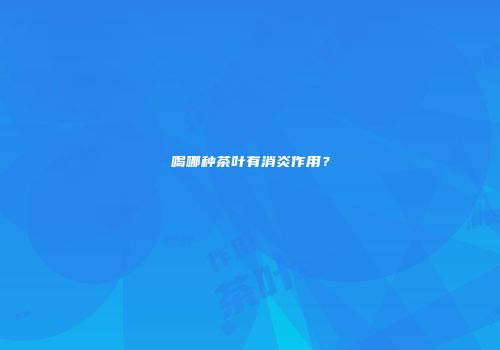 喝哪种茶叶有消炎作用？