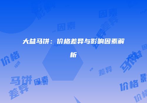 大益马饼：价格差异与影响因素解析