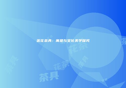 莲花茶具：寓意与文化美学探究