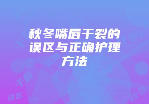 秋冬嘴唇干裂的误区与正确护理方法