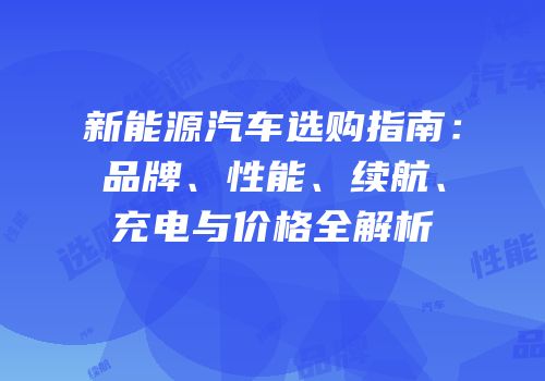 新能源汽车选购指南：品牌、性能、续航、充电与价格全解析