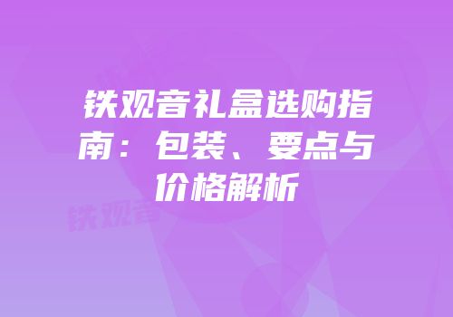 铁观音礼盒选购指南：包装、要点与价格解析