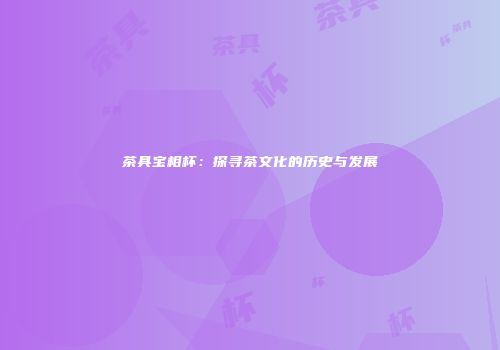 茶具宝相杯：探寻茶文化的历史与发展