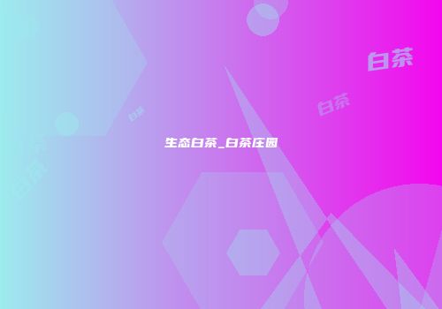 生态白茶_白茶庄园