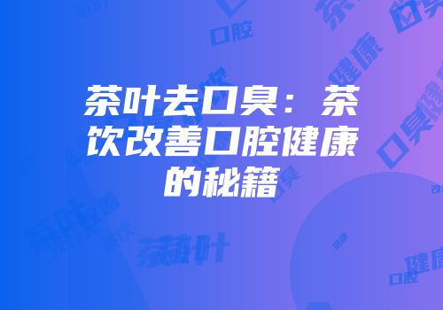 茶叶去口臭：茶饮改善口腔健康的秘籍