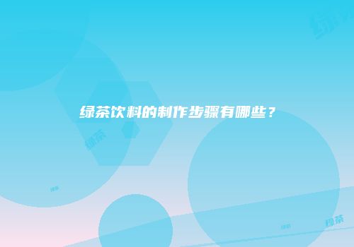 绿茶饮料的制作步骤有哪些？