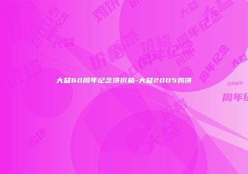 大益60周年纪念饼价格-大益2005鸡饼