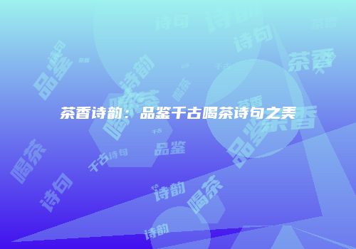 茶香诗韵：品鉴千古喝茶诗句之美