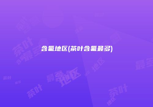 含氟地区(茶叶含氟最多)