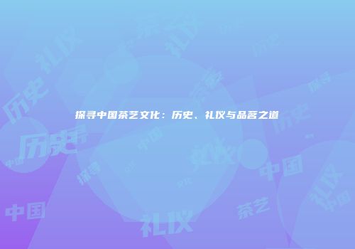 探寻中国茶艺文化：历史、礼仪与品茗之道