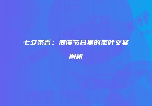 七夕茶香：浪漫节日里的茶叶文案解析