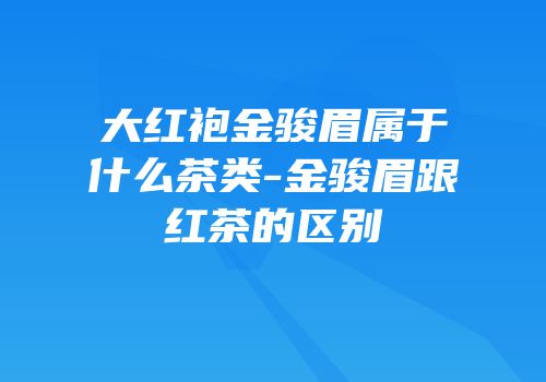 大红袍金骏眉属于什么茶类-金骏眉跟红茶的区别