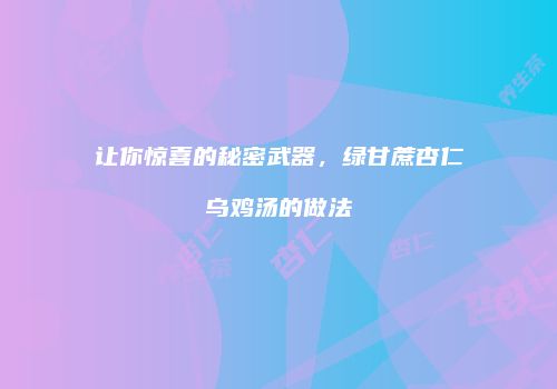 让你惊喜的秘密武器，绿甘蔗杏仁乌鸡汤的做法