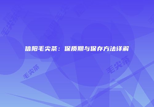 信阳毛尖茶：保质期与保存方法详解