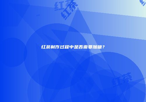红茶制作过程中是否需要加糖？