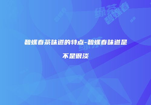 碧螺春茶味道的特点-碧螺春味道是不是很淡