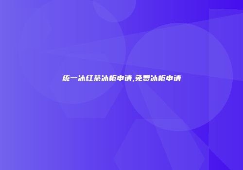 统一冰红茶冰柜申请,免费冰柜申请