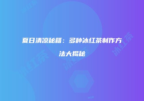 夏日清凉秘籍：多种冰红茶制作方法大揭秘
