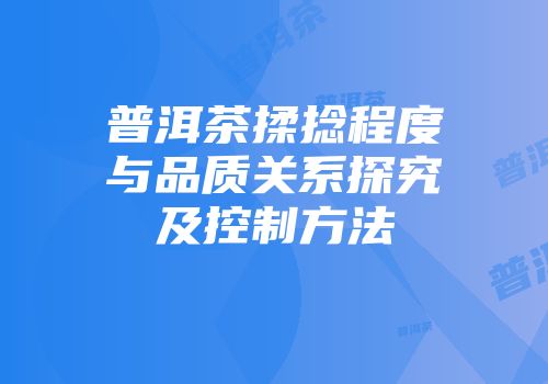 普洱茶揉捻程度与品质关系探究及控制方法