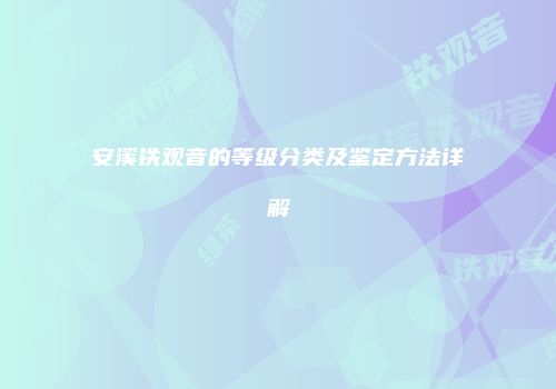 安溪铁观音的等级分类及鉴定方法详解