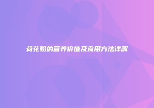 荷花粉的营养价值及食用方法详解